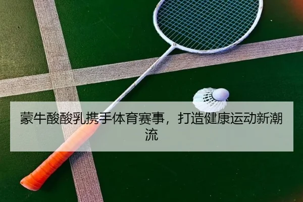蒙牛酸酸乳携手体育赛事，打造健康运动新潮流